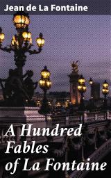 Icon image A Hundred Fables of La Fontaine: Timeless Tales: A Collection of Thought-Provoking Animal Fables