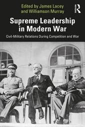 Icon image Supreme Leadership in Modern War: Civil-Military Relations During Competition and War