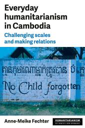 Icon image Everyday humanitarianism in Cambodia: Challenging scales and making relations