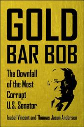 Icon image Gold Bar Bob: The Downfall of the Most Corrupt U.S. Senator
