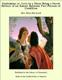 Icon image Fantomina: or, Love in a Maze: Being a Secret History of an Amour Between Two Persons of Condition