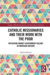 Icon image Catholic Missionaries and Their Work with the Poor: Mitigating Market-Government Failure in Emerging Nations