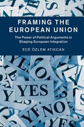 Icon image Framing the European Union: The Power of Political Arguments in Shaping European Integration