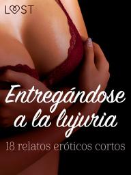 Icon image Entregándose a la lujuria: 18 relatos eróticos cortos