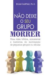 Icon image Não deixe o seu grupo morrer: Uma visão bíblica, ministerial e histórica do movimento de pequenos grupos ou células