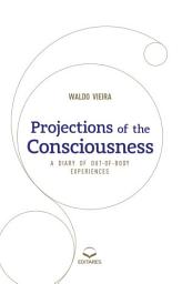 Icon image Projections of the Consciousness: a Diary of Out-of-Body Experiences.