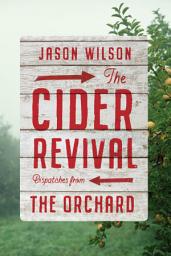 Icon image The Cider Revival: Dispatches from the Orchard