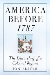 Icon image America before 1787: The Unraveling of a Colonial Regime