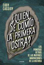 Icon image ¿Quién se comió la primera ostra?: Los pioneros detrás de las mayores innovaciones de la historia