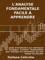 Icon image L'analyse fondamentale facile à apprendre: Le guide d'introduction aux techniques et stratégies d'analyse fondamentale pour anticiper les événements qui font bouger les marchés
