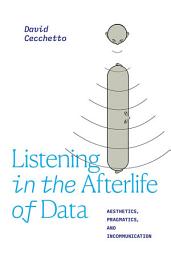 Icon image Listening in the Afterlife of Data: Aesthetics, Pragmatics, and Incommunication