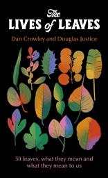 Icon image The Lives of Leaves: 50 Leaves, What they Mean, and What They Mean to Us
