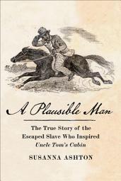 Icon image A Plausible Man: The True Story of the Escaped Slave Who Inspired Uncle Tom's Cabin