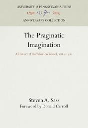 Icon image The Pragmatic Imagination: A History of the Wharton School, 1881-1981