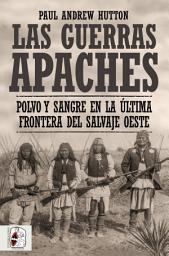 Icon image Las Guerras Apaches: Polvo y sangre en la última frontera del salvaje Oeste