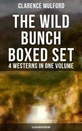 Icon image THE WILD BUNCH Boxed Set - 4 Westerns in One Volume (Illustrated Edition): The Wild Adventures of the Bold Heroes: The Coming of Cassidy and Others, Buck Peters Ranchman, Tex & The Orphan