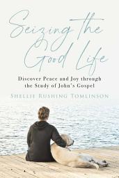 Icon image Seizing the Good Life: Discover Peace and Joy through the Study of John's Gospel