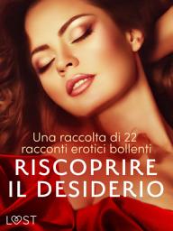 Icon image Riscoprire il desiderio: una raccolta di 22 racconti erotici bollenti