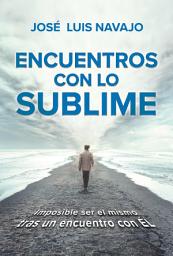 Icon image Encuentros con lo sublime: Imposible ser el mismo tras un encuentro con Él / Encounters with the Divine: Its impossible