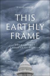 Icon image This Earthly Frame: The Making of American Secularism