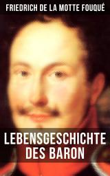 Icon image Lebensgeschichte des Baron Friedrich de La Motte Fouqué: Die Memoiren von einem der ersten deutschen Dichter der Romantik und der Rittmeister der preußischen Armee im Befreiungskriege