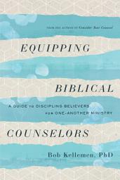 Icon image Equipping Biblical Counselors: A Guide to Discipling Believers for One-Another Ministry