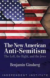 Icon image The New American Anti-Semitism: The Left, the Right, and the Jews