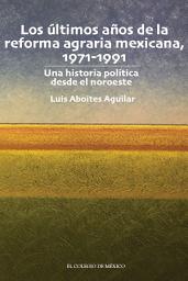 Icon image Los últimos años de la reforma agraria mexicana, 1971-1991.: Una historia política desde el noroeste