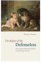 Icon image The Rights of the Defenseless: Protecting Animals and Children in Gilded Age America