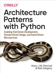 Icon image Architecture Patterns with Python: Enabling Test-Driven Development, Domain-Driven Design, and Event-Driven Microservices