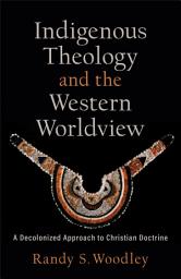 Icon image Indigenous Theology and the Western Worldview (Acadia Studies in Bible and Theology): A Decolonized Approach to Christian Doctrine