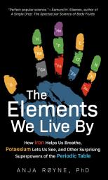Icon image The Elements We Live By: How Iron Helps Us Breathe, Potassium Lets Us See, and Other Surprising Superpowers of the Periodic Table