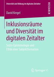 Icon image Inklusionsräume und Diversität im digitalen Zeitalter: Sozio-Epistemologie und Ethik einer Subjektformation