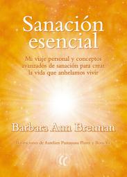 Icon image Sanación esencial: Mi viaje personal y conceptos avanzados de sanación para crear la vida que anhelamos vivir