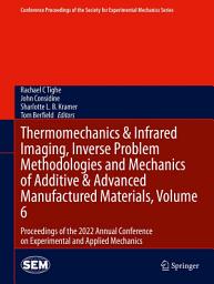 Icon image Thermomechanics & Infrared Imaging, Inverse Problem Methodologies and Mechanics of Additive & Advanced Manufactured Materials, Volume 6: Proceedings of the 2022 Annual Conference on Experimental and Applied Mechanics