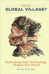 Icon image Whose Global Village?: Rethinking How Technology Shapes Our World
