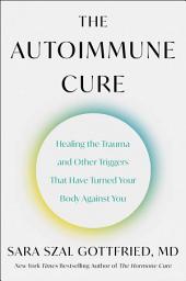 Icon image The Autoimmune Cure: Healing the Trauma and Other Triggers That Have Turned Your Body Against You