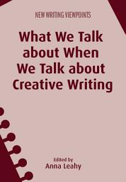 Icon image What We Talk about When We Talk about Creative Writing