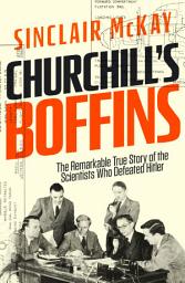 Icon image Churchill’s Boffins: The Remarkable True Story of the Scientists Who Defeated Hitler