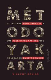 Icon image El método Yakarta: La cruzada anticomunista y los asesinatos masivos que moldearon nuestro mundo