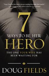 Icon image 7 Ways to Be Her Hero: The One Your Wife Has Been Waiting For