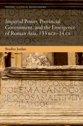Icon image Imperial Power, Provincial Government, and the Emergence of Roman Asia, 133 BCE-14 CE