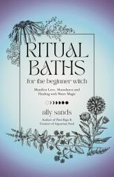 Icon image Ritual Baths for the Beginner Witch: Manifest Love, Abundance and Healing with Water Magic