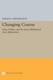 Icon image Changing Course: Ideas, Politics, and the Soviet Withdrawal from Afghanistan