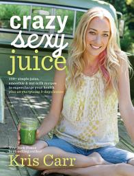 Icon image Crazy Sexy Juice: 100+ Simple Juice, Smoothie & Nut Milk Recipes to Supercharge Your Health