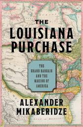 Icon image The Louisiana Purchase: The Grand Bargain and the Making of America