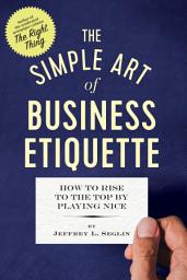 Icon image The Simple Art of Business Etiquette: How to Rise to the Top by Playing Nice