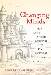 Icon image Changing Minds: How Aging Affects Language and How Language Affects Aging
