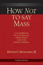 Icon image How Not to Say Mass, Third Edition: A Guidebook on Liturgical Principles and the Roman Missal