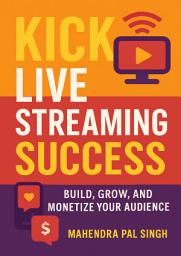 Icon image Kick Live Streaming Success: Build, Grow, and Monetize Your Audience
